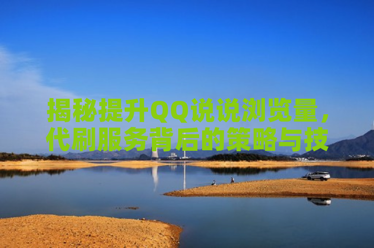 揭秘提升QQ说说浏览量，代刷服务背后的策略与技巧