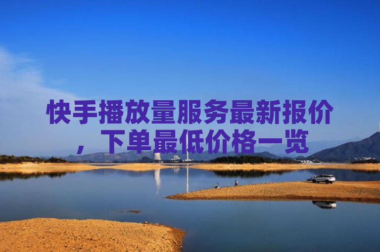 快手播放量服务最新报价,下单最低价格一览