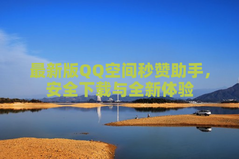 最新版QQ空间秒赞助手，安全下载与全新体验