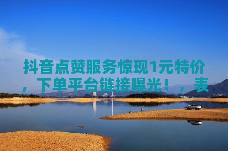 抖音点赞服务惊现1元特价，下单平台链接曝光！，表明了在抖音平台上出现了一种特价点赞服务，即用户只需支付1元即可获得一定数量的赞。同时，这也暗示了这种服务可能是通过某些非官方渠道提供的，因为通常官方渠道不会有这样的低价促销。此外，标题中的下单平台链接曝光可能意味着这些提供服务的平台或个人正在公开宣传他们的业务，或者这些信息已经被媒体或公众所知。