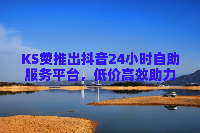 KS赞推出抖音24小时自助服务平台，低价高效助力用户增长，突出了KS赞自助下单平台的核心优势——便宜且快速，同时强调了其专为抖音用户提供的全天候服务。通过使用低价高效和24小时这样的关键词，旨在吸引那些希望以经济实惠的方式迅速提升抖音点赞数的用户群体。