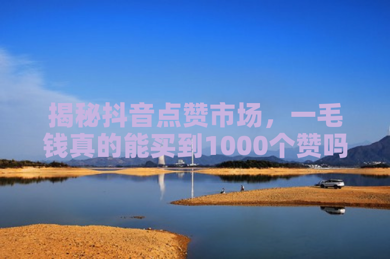 揭秘抖音点赞市场，一毛钱真的能买到1000个赞吗？