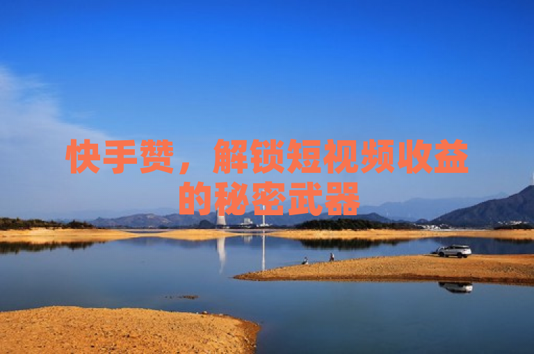 快手赞，解锁短视频收益的秘密武器