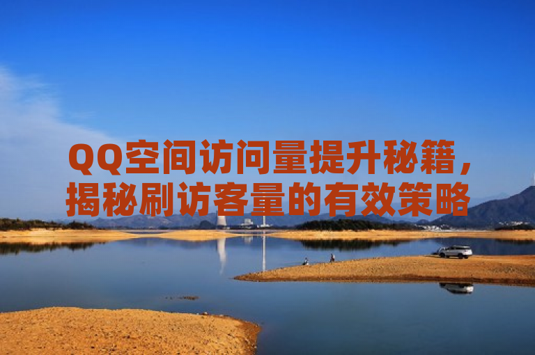 QQ空间访问量提升秘籍，揭秘刷访客量的有效策略与工具，概括了文章内容，即提供了关于如何有效提升QQ空间访问量的策略和工具的信息。同时，它也暗示这些方法可能涉及到使用一些特殊的技巧或软件来增加访客数量。