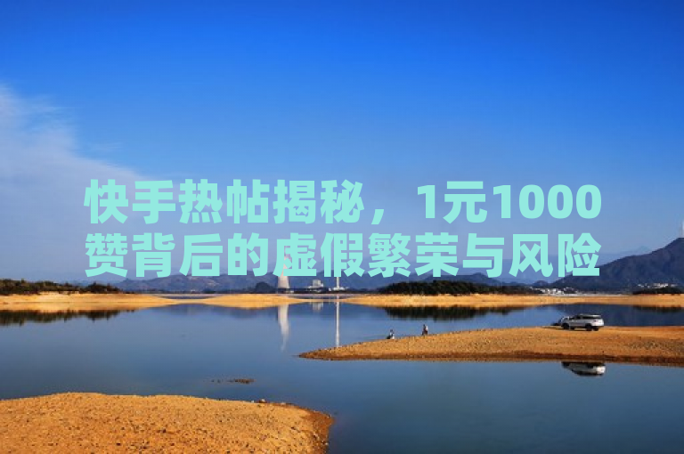 快手热帖揭秘，1元1000赞背后的虚假繁荣与风险，简洁明了地揭示了快手1元1000赞服务的本质，即虚假点赞带来的表面繁荣和潜在风险。它既吸引了读者的注意力，又准确地传达了文章的主题。