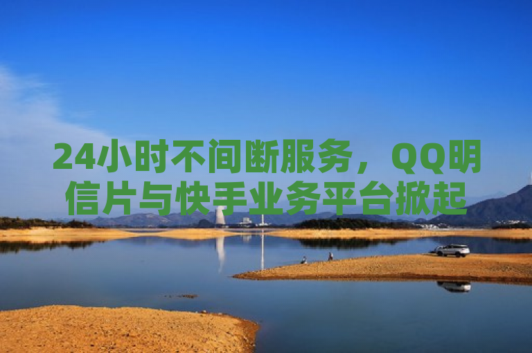24小时不间断服务，QQ明信片与快手业务平台掀起微利狂潮！，突出了24小时服务的连续性和便捷性，同时强调了微利也疯狂的现象，表明即使是小规模的收益也能引发热烈反响。这样的标题既吸引了读者的注意力，又准确传达了原文想要表达的核心内容。