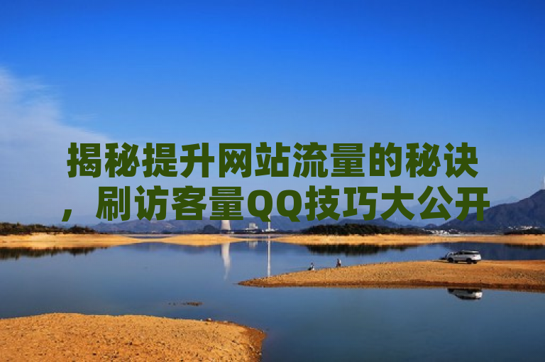 揭秘提升网站流量的秘诀，刷访客量QQ技巧大公开