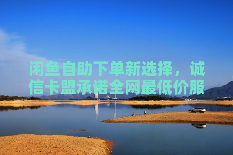 闲鱼自助下单新选择，诚信卡盟承诺全网最低价服务，突出了诚信卡盟提供的闲鱼业务自助下单服务，并强调其价格优势，即全网最低价。这样的标题既简洁明了，又能够吸引那些在寻找便宜、便捷服务的闲鱼用户的注意。