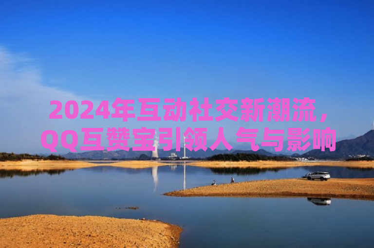 2024年互动社交新潮流，QQ互赞宝引领人气与影响力双重提升，简洁明了地传达了QQ互赞宝作为一款专注于帮助QQ用户提升人气和互动效果的应用程序，在2024年成为互动社交领域的新潮流。它强调了软件的核心功能和目标，即通过互赞、评论和关注等互动方式，有效提升用户的社交媒体影响力。同时，标题中的2024年突出了时效性，而引领人气与影响力双重提升则准确概括了QQ互赞宝的主要优势和价值。
