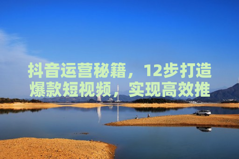 抖音运营秘籍，12步打造爆款短视频，实现高效推广，简洁明了地概括了文章的核心内容，即提供一套系统的抖音运营与推广策略，帮助用户通过12个关键步骤掌握抖音平台的运营技巧，从而提升视频内容的曝光度和影响力。它既符合新闻标题的简练性要求，又包含了吸引目标读者群体（希望提升抖音账号影响力的创作者或企业）的关键信息，如12步、打造爆款短视频、实现高效推广等，能够激发读者的兴趣并引导他们进一步阅读文章内容。