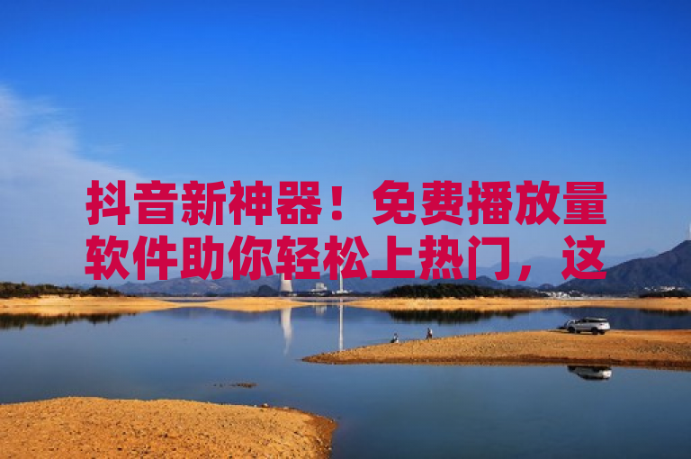 抖音新神器！免费播放量软件助你轻松上热门，这款新推出的抖音播放量软件，完全免费使用，能够帮助用户快速增加视频播放量，提升曝光度和粉丝数。无需付费，即可享受流量稳定、智能推荐等优质服务，是抖音用户提升人气的一大利器。
