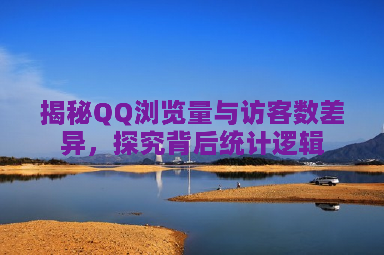揭秘QQ浏览量与访客数差异，探究背后统计逻辑