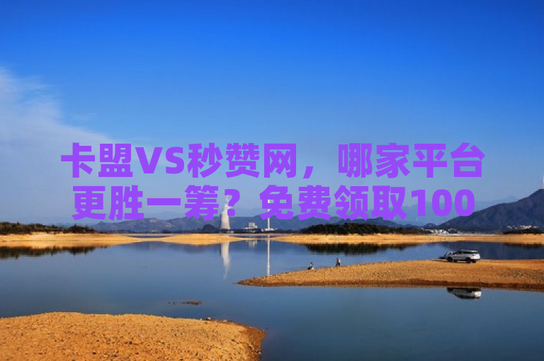 卡盟VS秒赞网，哪家平台更胜一筹？免费领取100说说赞，24小时自助下单支持微信支付与抖音点赞