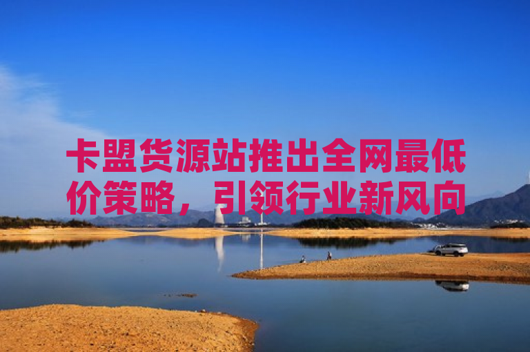 卡盟货源站推出全网最低价策略，引领行业新风向，简洁明了地传达了卡盟货源站正在进行的促销活动，即提供全网最低价格的商品或服务。通过使用引领行业新风向这一表述，进一步强调了该活动在市场中的影响力和创新性，吸引读者关注并激发他们的好奇心。同时，该标题也符合新闻标题的撰写要求，没有使用不必要的标点符号，语句通顺流畅，易于理解。