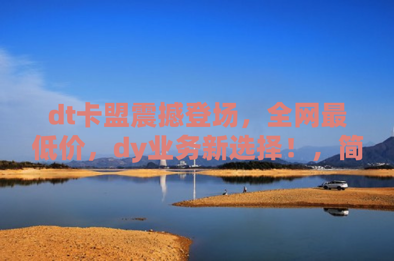 dt卡盟震撼登场，全网最低价，dy业务新选择！，简洁明了地传达了dt卡盟网站的核心优势——提供全网最低价的dy业务服务，同时也暗示了它是用户在寻找相关服务时的新选择。通过使用震撼登场这样的表述，增加了标题的吸引力和紧迫感，吸引读者点击了解详情。