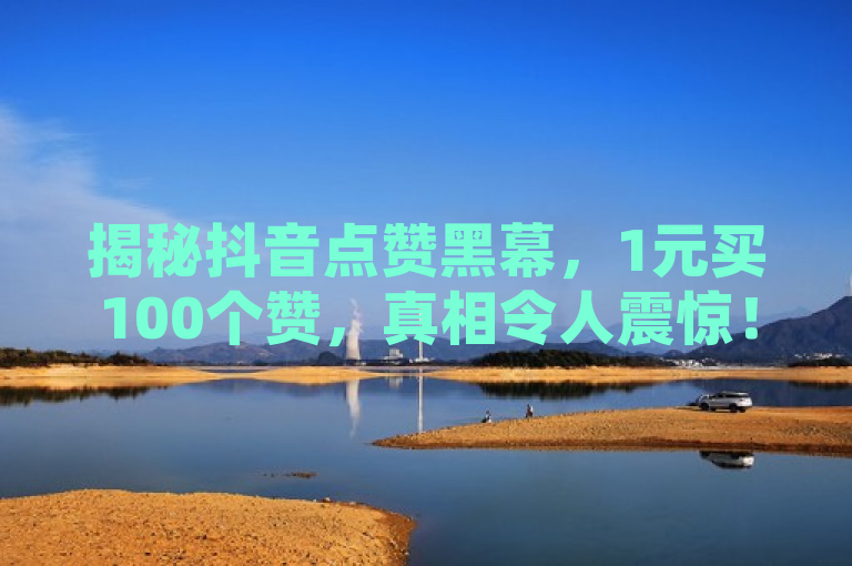 揭秘抖音点赞黑幕，1元买100个赞，真相令人震惊！，揭示了在抖音上存在一种现象，即用户可以通过支付极低的费用（如1元）来购买大量的点赞（例如100个）。这种做法背后可能隐藏着一些不为人知的秘密或问题，比如这些点赞可能是由机器人生成的虚假账号所提供，或者是通过其他不正当手段获得的。这样的行为不仅违背了社交媒体平台促进真实互动的原则，还可能对平台的生态健康造成负面影响。因此，真相令人震惊这一表述旨在引起读者对于此类现象的关注和思考。