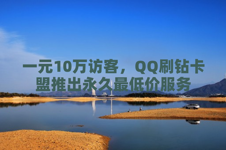一元10万访客，QQ刷钻卡盟推出永久最低价服务