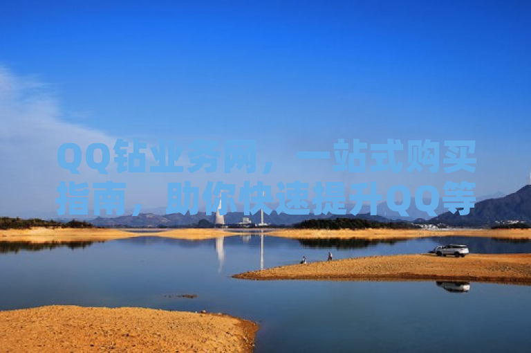 QQ钻业务网，一站式购买指南，助你快速提升QQ等级与权益，简洁明了地概括了文章或网页内容，既包含了关键词QQ钻业务网，也突出了其作为一站式购买指南的特点，同时明确了该服务的主要价值——帮助用户快速提升QQ等级与权益。
