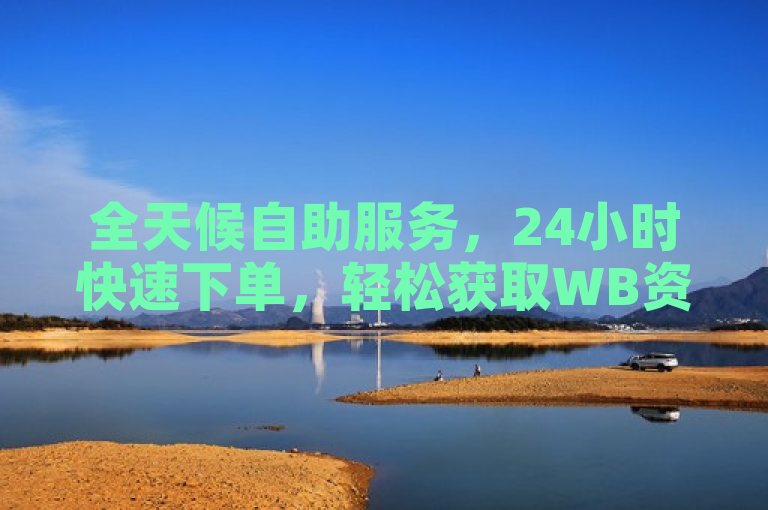 全天候自助服务，24小时快速下单，轻松获取WB资源