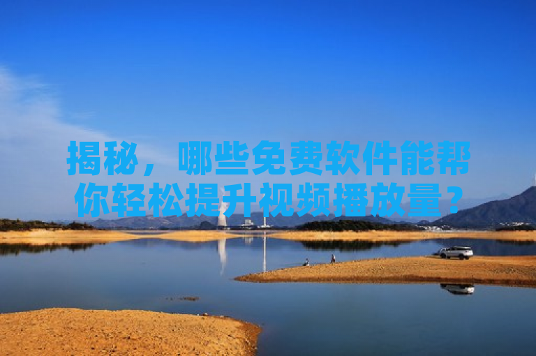揭秘，哪些免费软件能帮你轻松提升视频播放量？