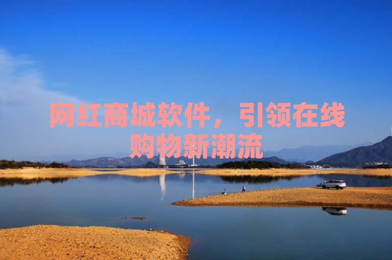 网红商城软件,引领在线购物新潮流