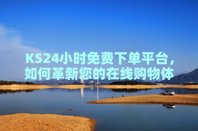 KS24小时免费下单平台，如何革新您的在线购物体验