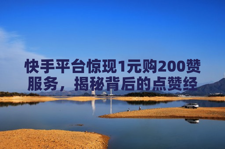 快手平台惊现1元购200赞服务，揭秘背后的点赞经济