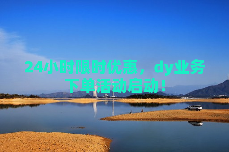 24小时限时优惠，dy业务下单活动启动！
