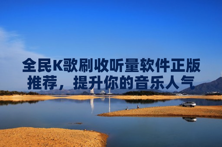 全民K歌刷收听量软件正版推荐,提升你的音乐人气!,简洁明了,既包含了关键词全民K歌、刷收听量、软件正版,也传达了软件能够帮助用户提升音乐作品人气的核心价值。同时,使用了感叹号增加了标题的吸引力和紧迫感,符合新闻标题的写作风格。
