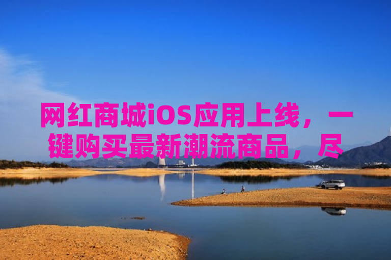 网红商城iOS应用上线,一键购买最新潮流商品,尽在指尖!
