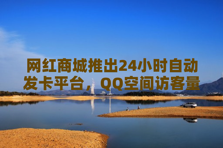 网红商城推出24小时自动发卡平台，QQ空间访客量轻松刷至1000仅需一毛钱