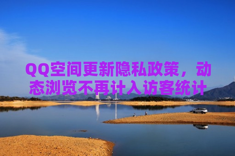 QQ空间更新隐私政策,动态浏览不再计入访客统计
