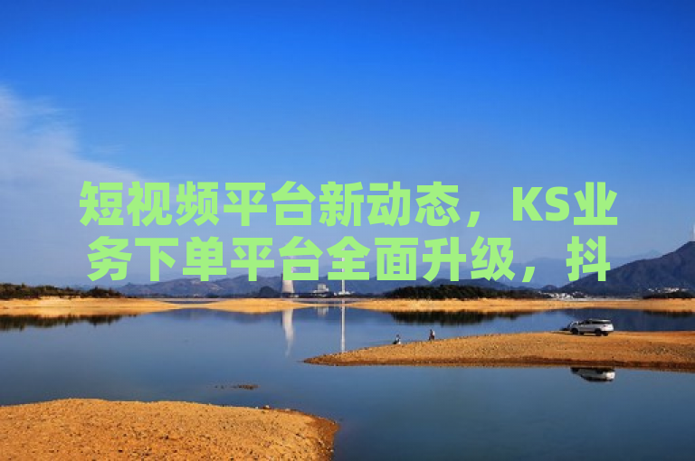 短视频平台新动态，KS业务下单平台全面升级，抖音24小时自助下单服务启动，B站粉丝增长服务震撼登场！，概括了您提供的内容，即KS业务下单平台的新功能上线，抖音推出24小时自助下单服务，以及B站针对粉丝增长推出的新服务。希望这个标题能够满足您的需求。如果您还有其他问题，请随时问我。