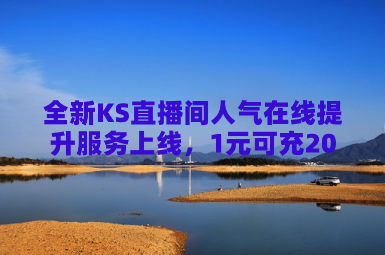 全新KS直播间人气在线提升服务上线，1元可充20快币，全天候自助下单！