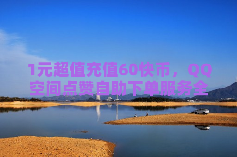 1元超值充值60快币，QQ空间点赞自助下单服务全天候开放