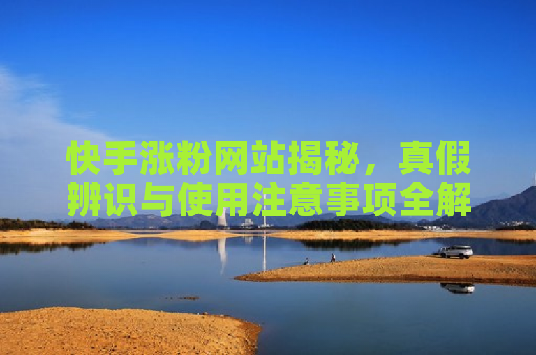 快手涨粉网站揭秘，真假辨识与使用注意事项全解析