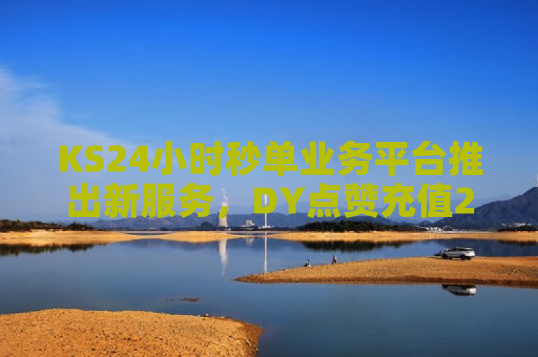 KS24小时秒单业务平台推出新服务，DY点赞充值24小时到账，QQ业务网站平台同步更新，简洁明了地概括了KS24小时秒单业务平台的最新动态，突出了其新推出的DY点赞充值服务以及与QQ业务网站平台的关联。同时，标题中包含了关键词如KS24小时秒单业务平台、DY点赞充值、24小时到账和QQ业务网站平台，有助于搜索引擎优化和吸引目标读者的注意。