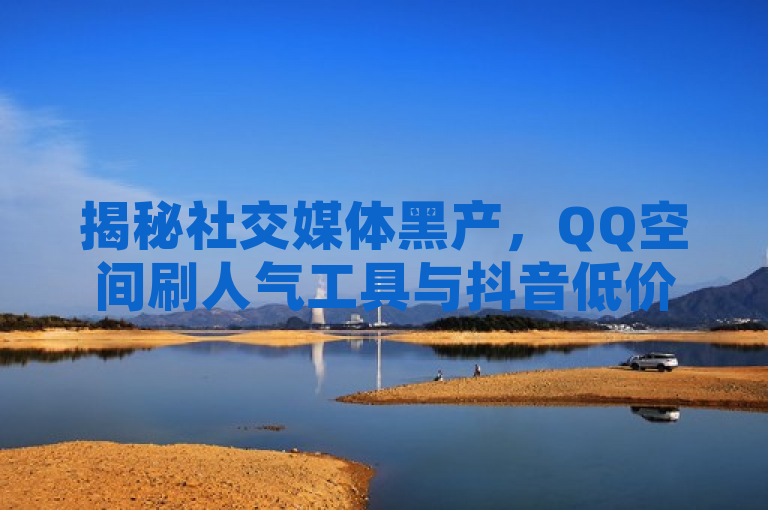 揭秘社交媒体黑产，QQ空间刷人气工具与抖音低价下单平台内幕，揭示了社交媒体平台上存在的一种不正当竞争现象，即通过第三方工具或服务来人为增加账号的人气和播放量。其中，黑产一词暗示了这种服务的非法性和不道德性，而揭秘则表明文章将深入探讨这一现象。