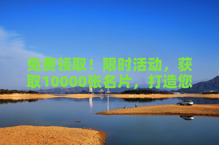 免费领取！限时活动，获取10000张名片，打造您的专属商务形象