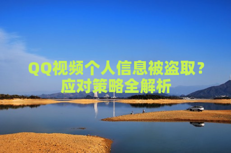 QQ视频个人信息被盗取？应对策略全解析