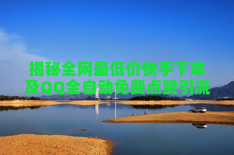 揭秘全网最低价快手下单及QQ全自动免费点赞引流软件