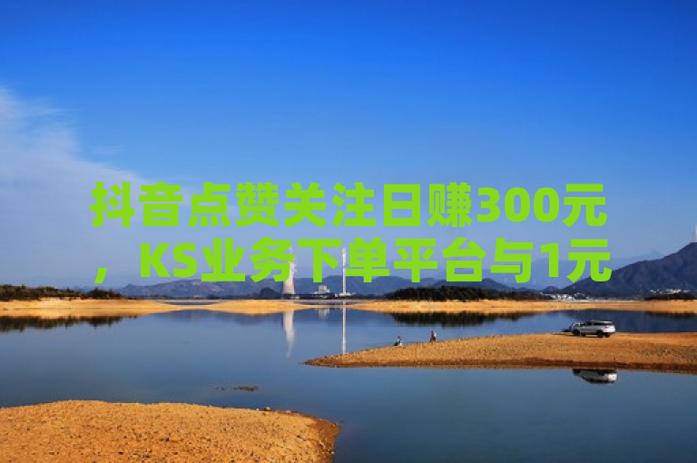抖音点赞关注日赚300元，KS业务下单平台与1元QQ超级会员引发在线卡盟热潮