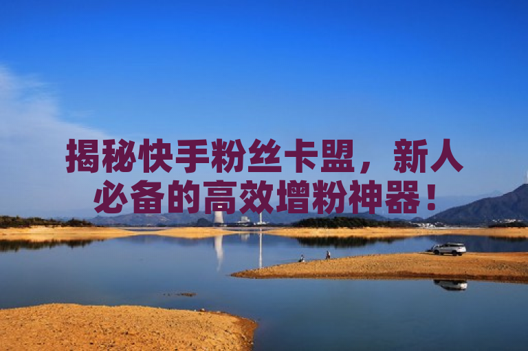 揭秘快手粉丝卡盟，新人必备的高效增粉神器！
