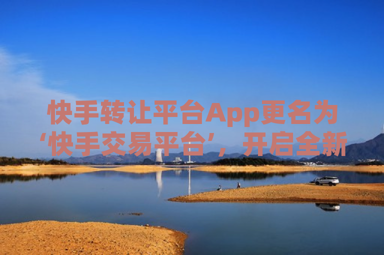 快手转让平台App更名为‘快手交易平台’，开启全新交易体验