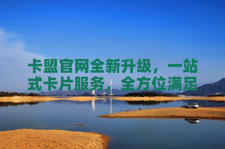 卡盟官网全新升级，一站式卡片服务，全方位满足用户需求