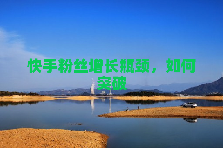 快手粉丝增长瓶颈,如何突破5000大关?
