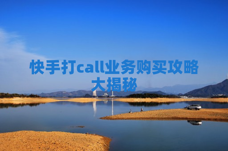 快手打call业务购买攻略大揭秘
