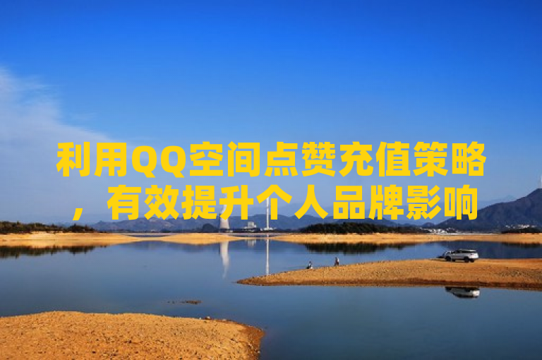 利用QQ空间点赞充值策略，有效提升个人品牌影响力