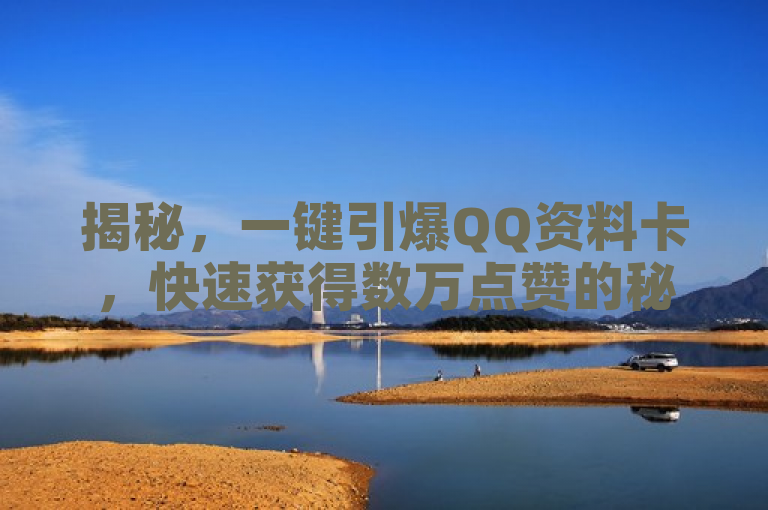揭秘，一键引爆QQ资料卡，快速获得数万点赞的秘诀！