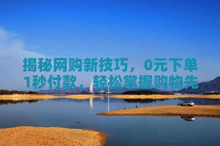 揭秘网购新技巧，0元下单1秒付款，轻松掌握购物先机！